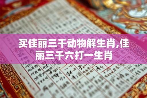 买佳丽三千动物解生肖,佳丽三千六打一生肖