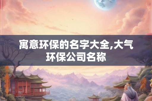 寓意环保的名字大全,大气环保公司名称