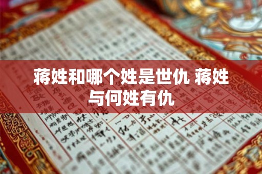 蒋姓和哪个姓是世仇 蒋姓与何姓有仇