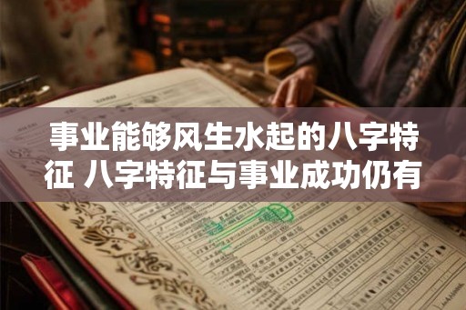 事业能够风生水起的八字特征 八字特征与事业成功仍有关系吗