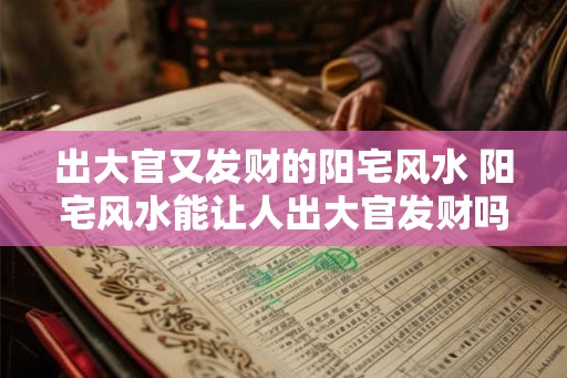 出大官又发财的阳宅风水 阳宅风水能让人出大官发财吗