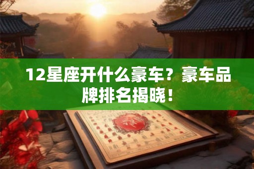 12星座开什么豪车？豪车品牌排名揭晓！