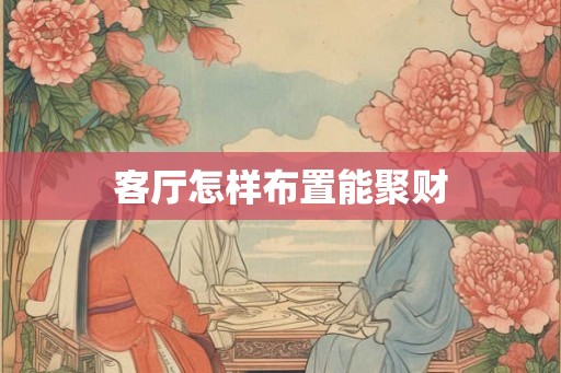 客厅怎样布置能聚财