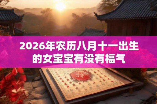 2026年农历八月十一出生的女宝宝有没有福气