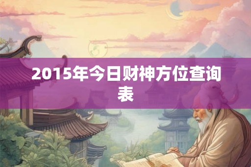2015年今日财神方位查询表 2015年今日财神方位查询表