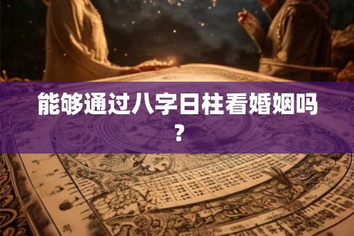 能够通过八字日柱看婚姻吗？