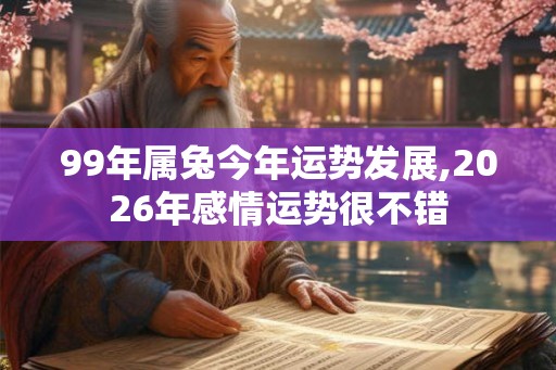 99年属兔今年运势发展,2026年感情运势很不错