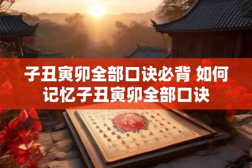 子丑寅卯全部口诀必背 如何记忆子丑寅卯全部口诀