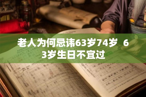 老人为何忌讳63岁74岁  63岁生日不宜过