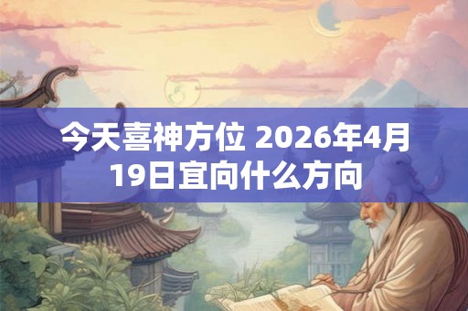今天喜神方位 2026年4月19日宜向什么方向