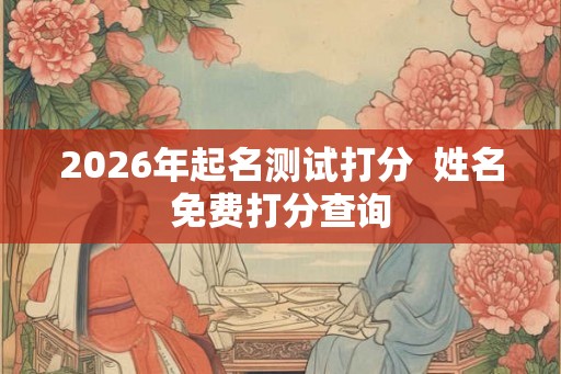 2026年起名测试打分  姓名免费打分查询