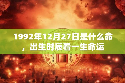 1992年12月27日是什么命，出生时辰看一生命运