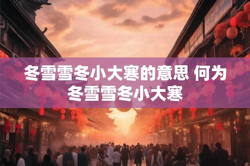 冬雪雪冬小大寒的意思 何为冬雪雪冬小大寒