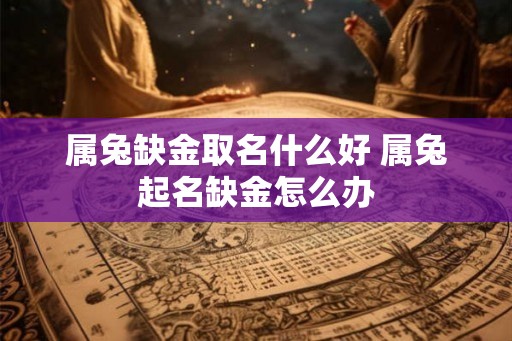 属兔缺金取名什么好 属兔起名缺金怎么办