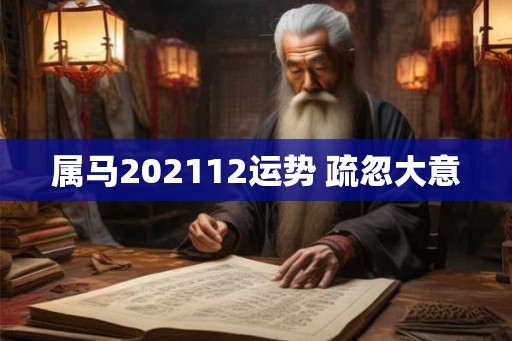 属马202112运势 疏忽大意