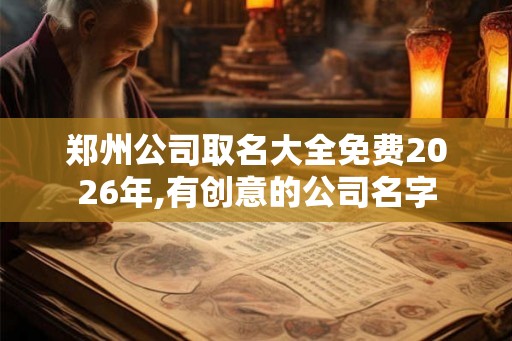 郑州公司取名大全免费2026年,有创意的公司名字