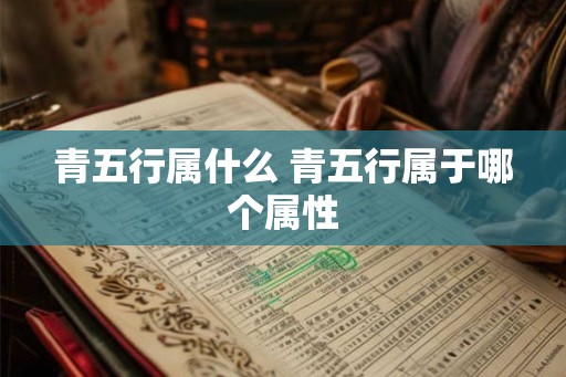 青五行属什么 青五行属于哪个属性