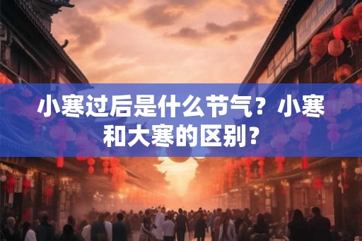 小寒过后是什么节气？小寒和大寒的区别？
