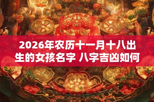 2026年农历十一月十八出生的女孩名字 八字吉凶如何