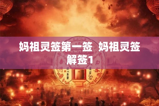 妈祖灵签第一签 妈祖灵签解签1 妈祖灵签第一签 妈祖灵签解签1