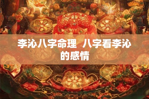 李沁八字命理  八字看李沁的感情