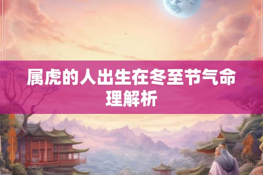 属虎的人出生在冬至节气命理解析