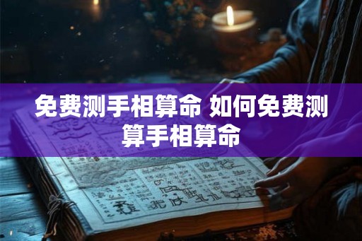 免费测手相算命 如何免费测算手相算命 免费测手相算命 如何免费测算手相算命