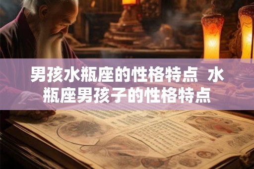 男孩水瓶座的性格特点  水瓶座男孩子的性格特点