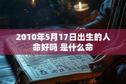 2010年5月17日出生的人命好吗 是什么命
