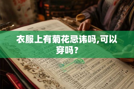 衣服上有菊花忌讳吗,可以穿吗？