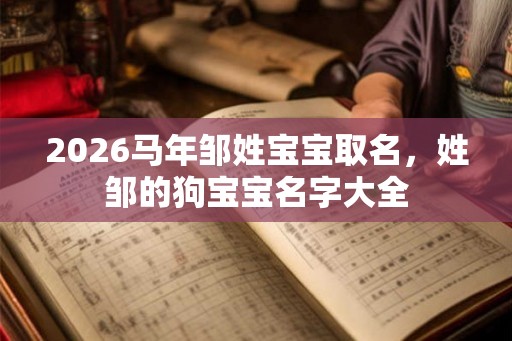 2026马年邹姓宝宝取名，姓邹的狗宝宝名字大全