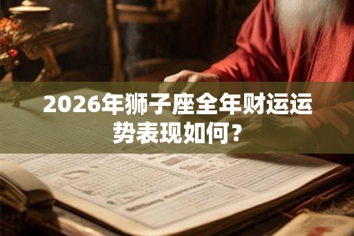 2026年狮子座全年财运运势表现如何？