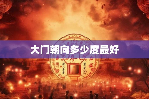 大门朝向多少度最好 大门朝向多少度最好