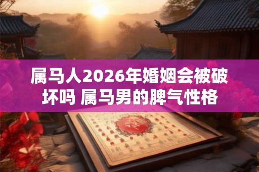 属马人2026年婚姻会被破坏吗 属马男的脾气性格