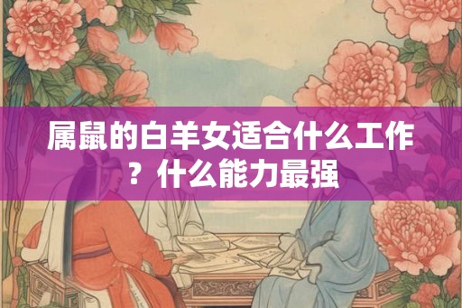 属鼠的白羊女适合什么工作？什么能力最强