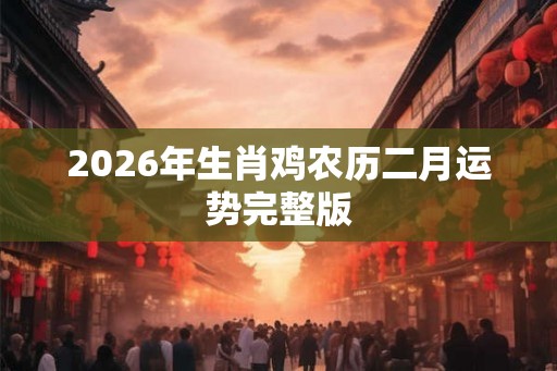 2026年生肖鸡农历二月运势完整版