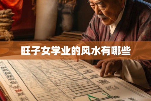 旺子女学业的风水有哪些 旺子女学业的风水有哪些