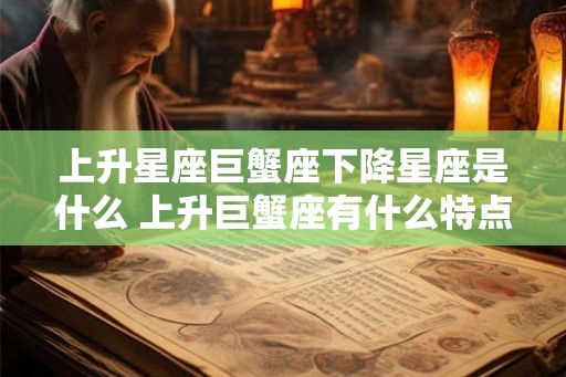 上升星座巨蟹座下降星座是什么 上升巨蟹座有什么特点