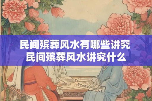 民间殡葬风水有哪些讲究 民间殡葬风水讲究什么