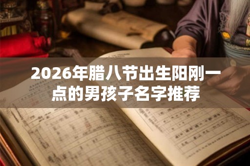 2026年腊八节出生阳刚一点的男孩子名字推荐