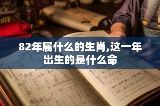 82年属什么的生肖,这一年出生的是什么命