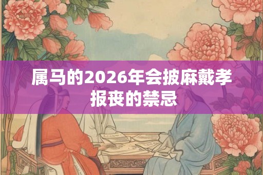 属马的2026年会披麻戴孝 报丧的禁忌
