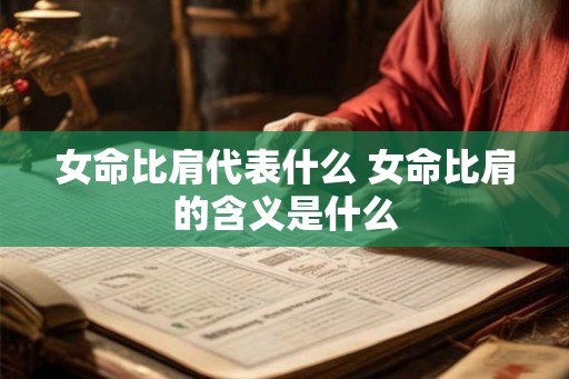 女命比肩代表什么 女命比肩的含义是什么