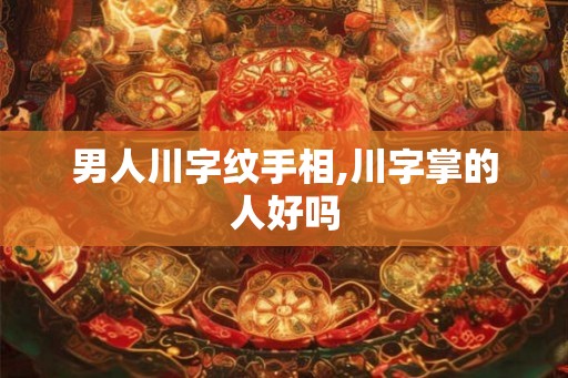 男人川字纹手相,川字掌的人好吗