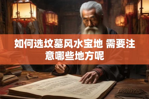 如何选坟墓风水宝地 需要注意哪些地方呢