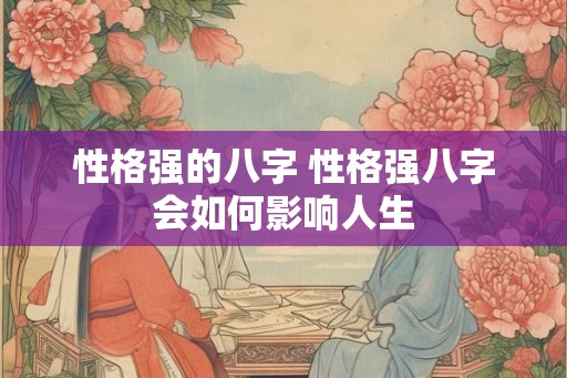 性格强的八字 性格强八字会如何影响人生