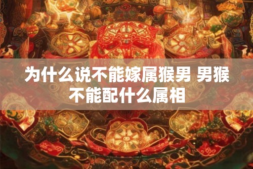 为什么说不能嫁属猴男 男猴不能配什么属相