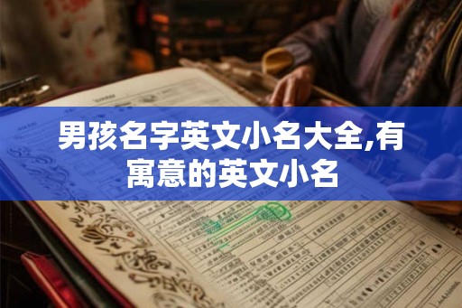 男孩名字英文小名大全,有寓意的英文小名 男孩名字英文小名大全,有寓意的英文小名