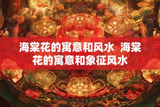 海棠花的寓意和风水  海棠花的寓意和象征风水