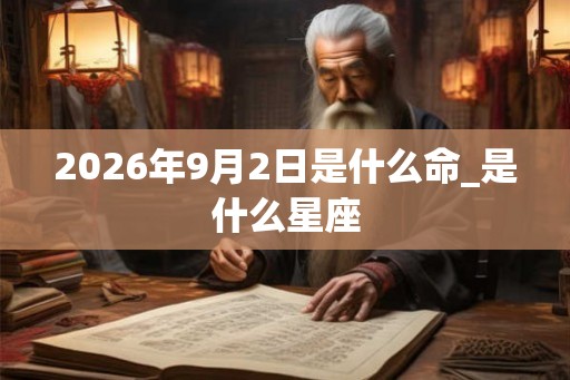 2026年9月2日是什么命_是什么星座